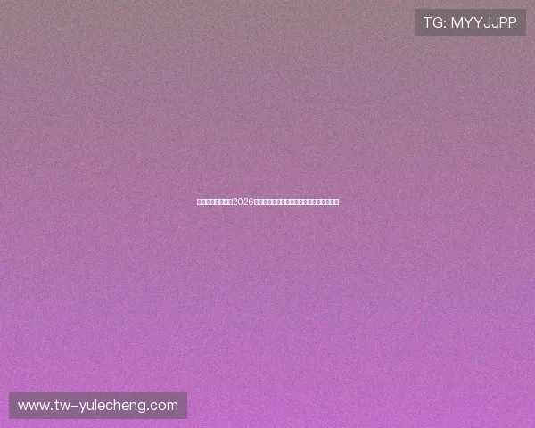 新盛娱乐官网聚焦2026年世界杯明星球员表现亮点与精彩瞬间回顾